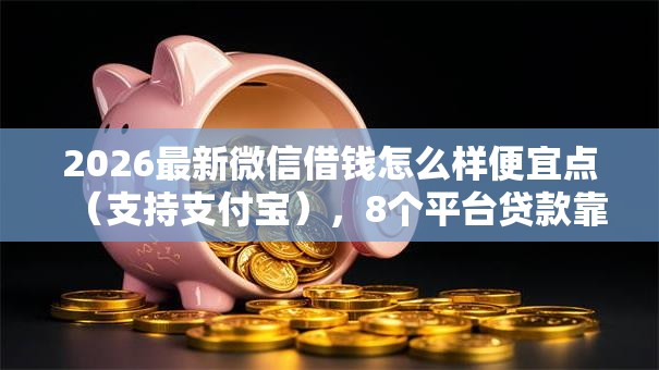 2026最新微信借钱怎么样便宜点(支持支付宝),8个平台贷款靠谱无私分享 2026最新微信借钱怎么样便宜点(支持支付宝),8个平台贷款靠谱无私分享
