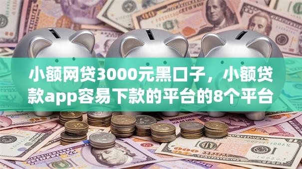 小额网贷3000元黑口子，小额贷款app容易下款的平台的8个平台介绍
