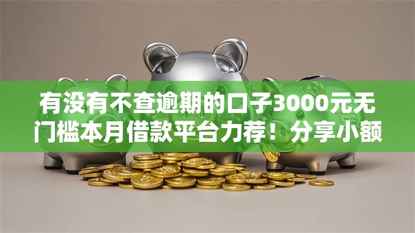有没有不查逾期的口子3000元无门槛本月借款平台力荐！分享小额网贷口子3000元无门槛借款