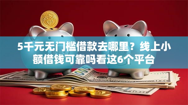 5千元无门槛借款去哪里？线上小额借钱可靠吗看这6个平台