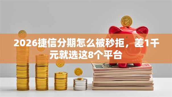 2026捷信分期怎么被秒拒，差1千元就选这8个平台