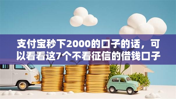 支付宝秒下2000的口子的话,可以看看这7个不看征信的借钱口子 支付宝秒下2000的口子的话,可以看看这7个不看征信的借钱口子