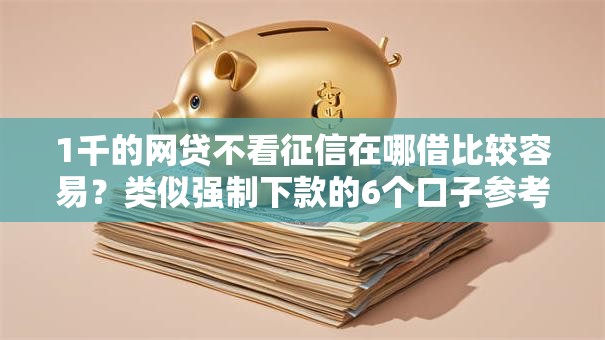 1千的网贷不看征信在哪借比较容易？类似强制下款的6个口子参考