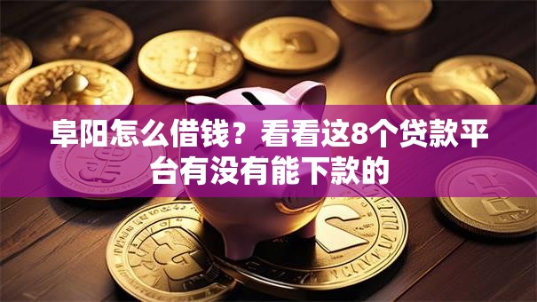 阜阳怎么借钱？看看这8个贷款平台有没有能下款的