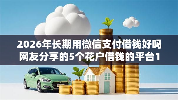 2026年长期用微信支付借钱好吗网友分享的5个花户借钱的平台100%能借到我觉得不错！