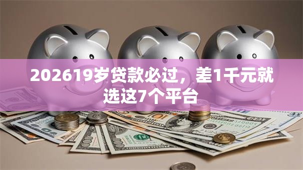 202619岁贷款必过,差1千元就选这7个平台 202619岁贷款必过,差1千元就选这7个平台