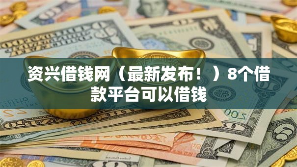 资兴借钱网（最新发布！）8个借款平台可以借钱