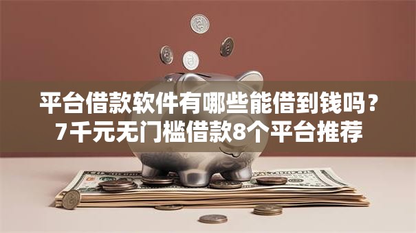 平台借款软件有哪些能借到钱吗？7千元无门槛借款8个平台推荐
