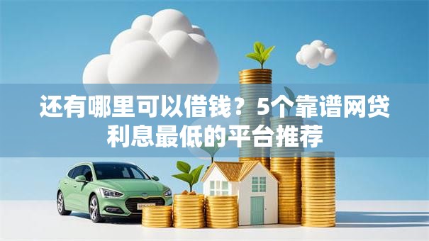 还有哪里可以借钱？5个靠谱网贷利息最低的平台推荐