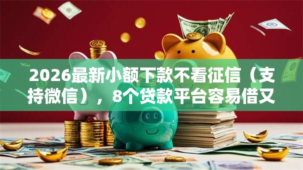2026最新小额下款不看征信（支持微信），8个贷款平台容易借又安全利息低无私分享