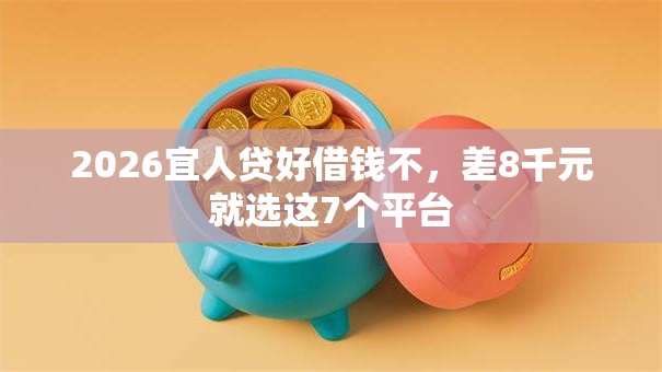 2026宜人贷好借钱不，差8千元就选这7个平台
