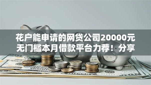 花户能申请的网贷公司20000元无门槛本月借款平台力荐！分享小额网贷口子20000元无门槛借款