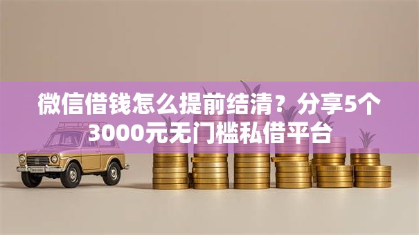 微信借钱怎么提前结清？分享5个3000元无门槛私借平台