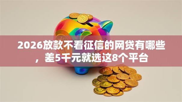 2026放款不看征信的网贷有哪些，差5千元就选这8个平台