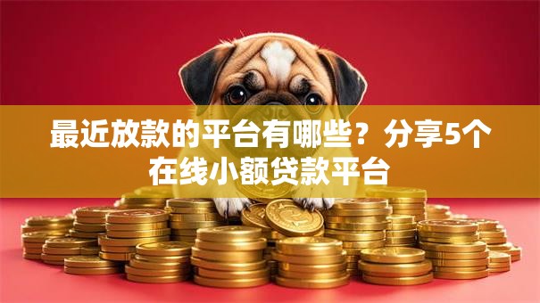 最近放款的平台有哪些？分享5个在线小额贷款平台