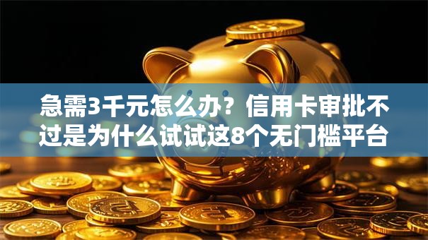 急需3千元怎么办？信用卡审批不过是为什么试试这8个无门槛平台