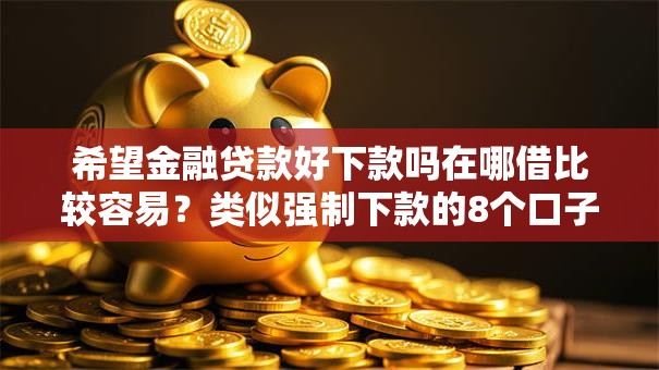 希望金融贷款好下款吗在哪借比较容易？类似强制下款的8个口子参考