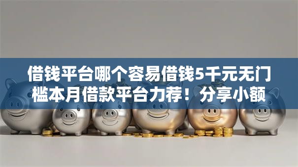 借钱平台哪个容易借钱5千元无门槛本月借款平台力荐！分享小额网贷口子5千元无门槛借款