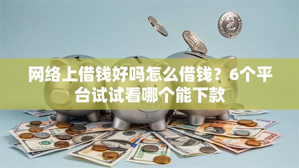 网络上借钱好吗怎么借钱?6个平台试试看哪个能下款 网络上借钱好吗怎么借钱?6个平台试试看哪个能下款