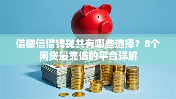 借微信借钱拢共有哪些选择？8个网贷最靠谱的平台详解