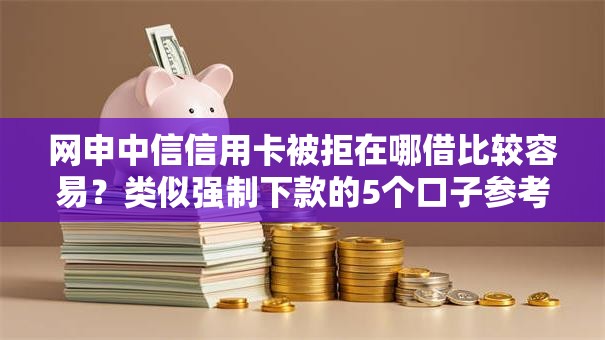 网申中信信用卡被拒在哪借比较容易?类似强制下款的5个口子参考 网申中信信用卡被拒在哪借比较容易?类似强制下款的5个口子参考