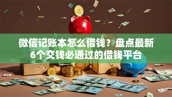 微信记账本怎么借钱？盘点最新6个交钱必通过的借钱平台