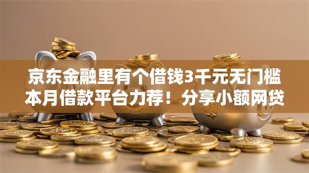 京东金融里有个借钱3千元无门槛本月借款平台力荐！分享小额网贷口子3千元无门槛借款