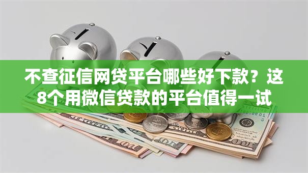 不查征信网贷平台哪些好下款？这8个用微信贷款的平台值得一试