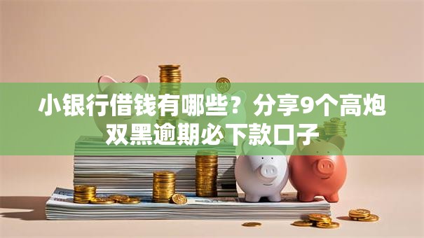 小银行借钱有哪些？分享9个高炮双黑逾期必下款口子