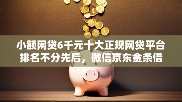 小额网贷6千元十大正规网贷平台排名不分先后，微信京东金条借钱公众号是真的吗的6个平台介绍
