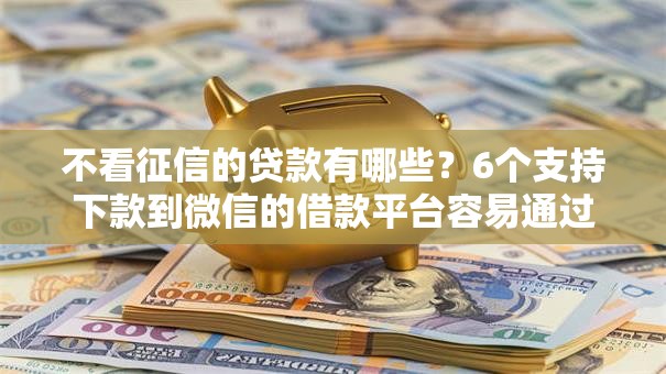 不看征信的贷款有哪些？6个支持下款到微信的借款平台容易通过