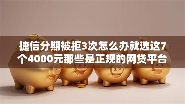 捷信分期被拒3次怎么办就选这7个4000元那些是正规的网贷平台