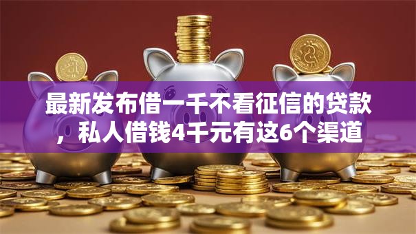 最新发布借一千不看征信的贷款，私人借钱4千元有这6个渠道