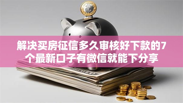 解决买房征信多久审核好下款的7个最新口子有微信就能下分享 解决买房征信多久审核好下款的7个最新口子有微信就能下分享