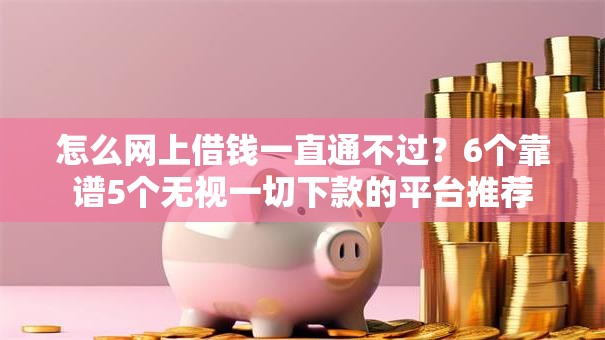 怎么网上借钱一直通不过？6个靠谱5个无视一切下款的平台推荐