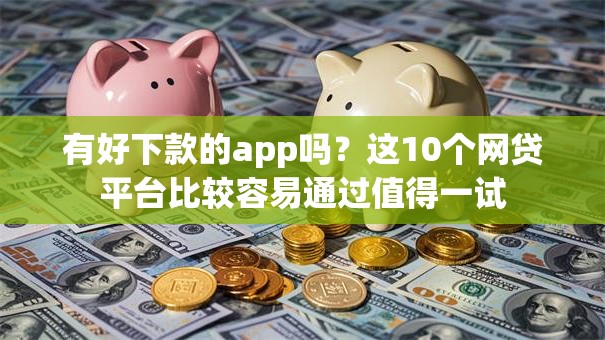 有好下款的app吗？这10个网贷平台比较容易通过值得一试