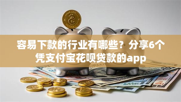 容易下款的行业有哪些？分享6个凭支付宝花呗贷款的app