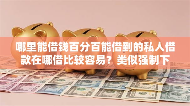 哪里能借钱百分百能借到的私人借款在哪借比较容易？类似强制下款的7个口子参考