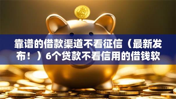 靠谱的借款渠道不看征信（最新发布！）6个贷款不看信用的借钱软件