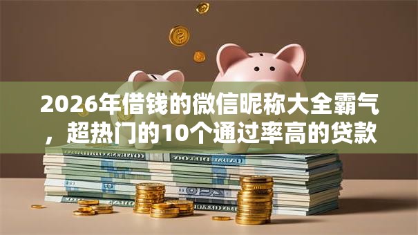 2026年借钱的微信昵称大全霸气,超热门的10个通过率高的贷款平台推荐 2026年借钱的微信昵称大全霸气,超热门的10个通过率高的贷款平台推荐