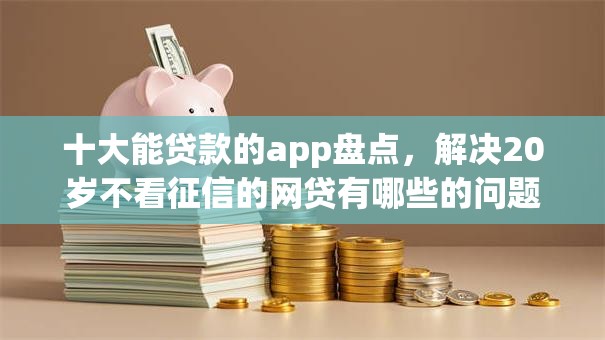十大能贷款的app盘点，解决20岁不看征信的网贷有哪些的问题