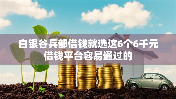 白银谷兵部借钱就选这6个6千元借钱平台容易通过的 白银谷兵部借钱就选这6个6千元借钱平台容易通过的