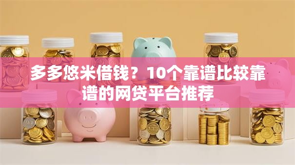 多多悠米借钱?10个靠谱比较靠谱的网贷平台推荐 多多悠米借钱?10个靠谱比较靠谱的网贷平台推荐