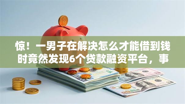 惊！一男子在解决怎么才能借到钱时竟然发现6个贷款融资平台，事后分享了出来
