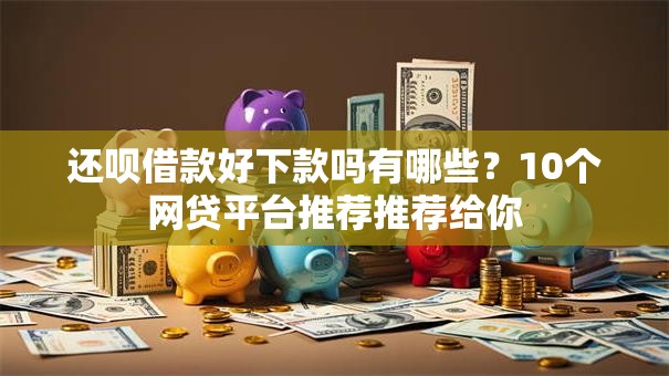 还呗借款好下款吗有哪些？10个网贷平台推荐推荐给你