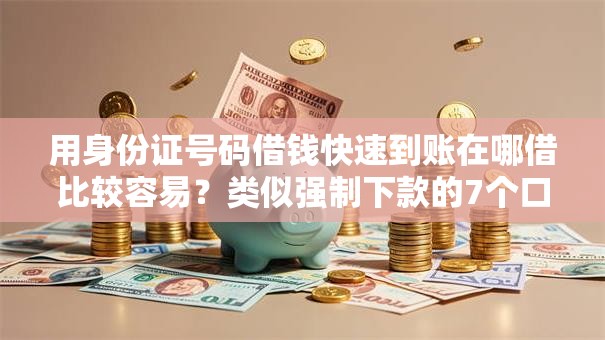 用身份证号码借钱快速到账在哪借比较容易？类似强制下款的7个口子参考