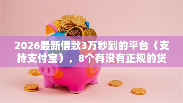 2026最新借款3万秒到的平台（支持支付宝），8个有没有正规的贷款平台无私分享