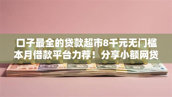 口子最全的贷款超市8千元无门槛本月借款平台力荐！分享小额网贷口子8千元无门槛借款