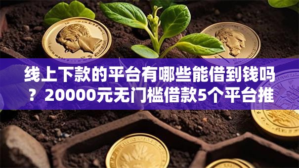 线上下款的平台有哪些能借到钱吗？20000元无门槛借款5个平台推荐