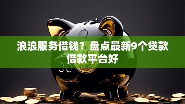 浪浪服务借钱？盘点最新9个贷款借款平台好